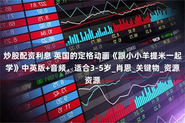 炒股配资利息 英国的定格动画《跟小小羊提米一起学》中英版+音频，适合3-5岁_肖恩_关键物_资源