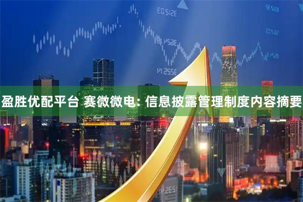 盈胜优配平台 赛微微电: 信息披露管理制度内容摘要