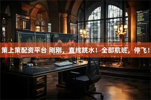 策上策配资平台 刚刚，直线跳水！全部航班，停飞！