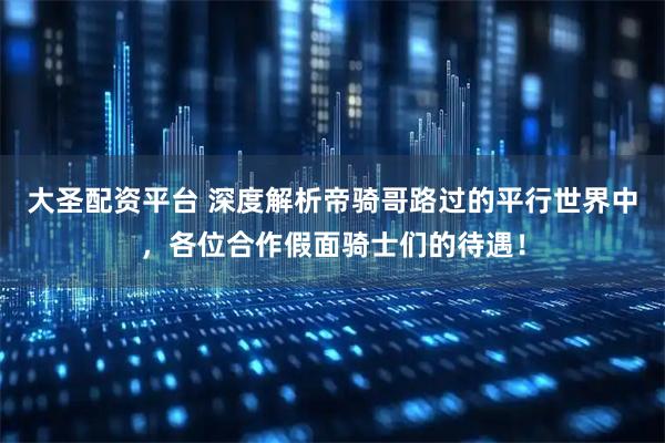 大圣配资平台 深度解析帝骑哥路过的平行世界中，各位合作假面骑士们的待遇！