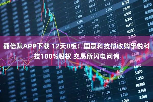 翻倍赚APP下载 12天8板！国晟科技拟收购孚悦科技100%股权 交易所闪电问询