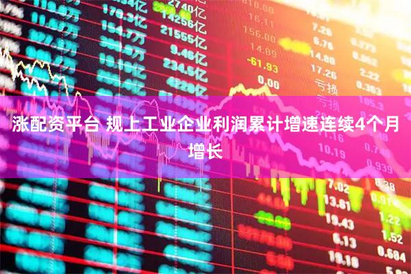 涨配资平台 规上工业企业利润累计增速连续4个月增长