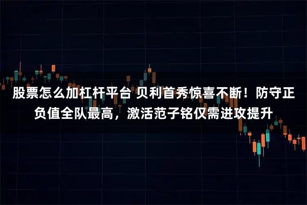 股票怎么加杠杆平台 贝利首秀惊喜不断！防守正负值全队最高，激活范子铭仅需进攻提升