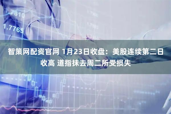 智策网配资官网 1月23日收盘：美股连续第二日收高 道指抹去周二所受损失