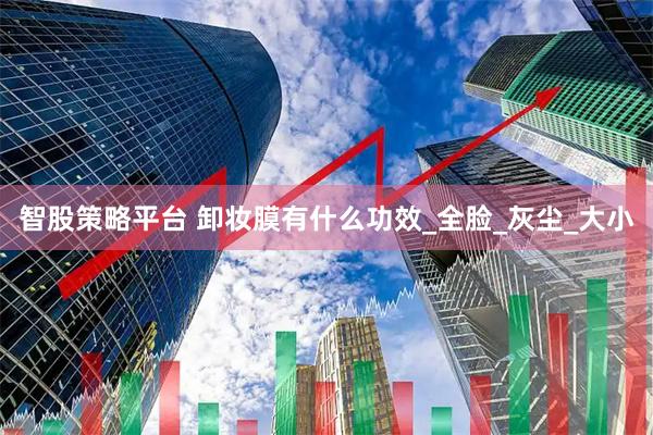 智股策略平台 卸妆膜有什么功效_全脸_灰尘_大小