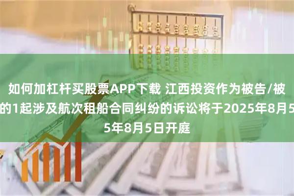 如何加杠杆买股票APP下载 江西投资作为被告/被上诉人的1起涉及航次租船合同纠纷的诉讼将于2025年8月5日开庭