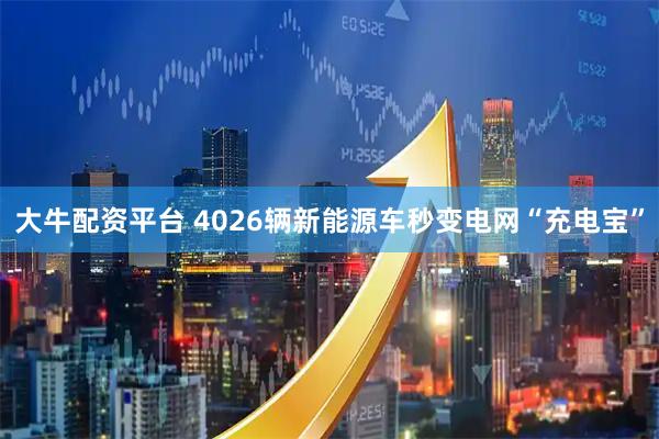 大牛配资平台 4026辆新能源车秒变电网“充电宝”