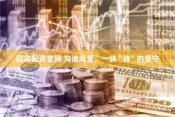 同花配资官网 沟道间里，一块“砖”的坚守